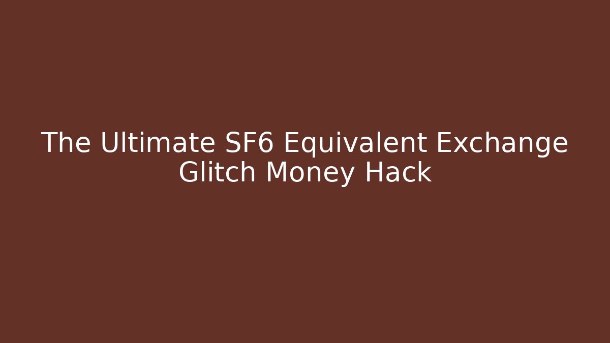 The Ultimate SF6 Equivalent Exchange Glitch Money Hack