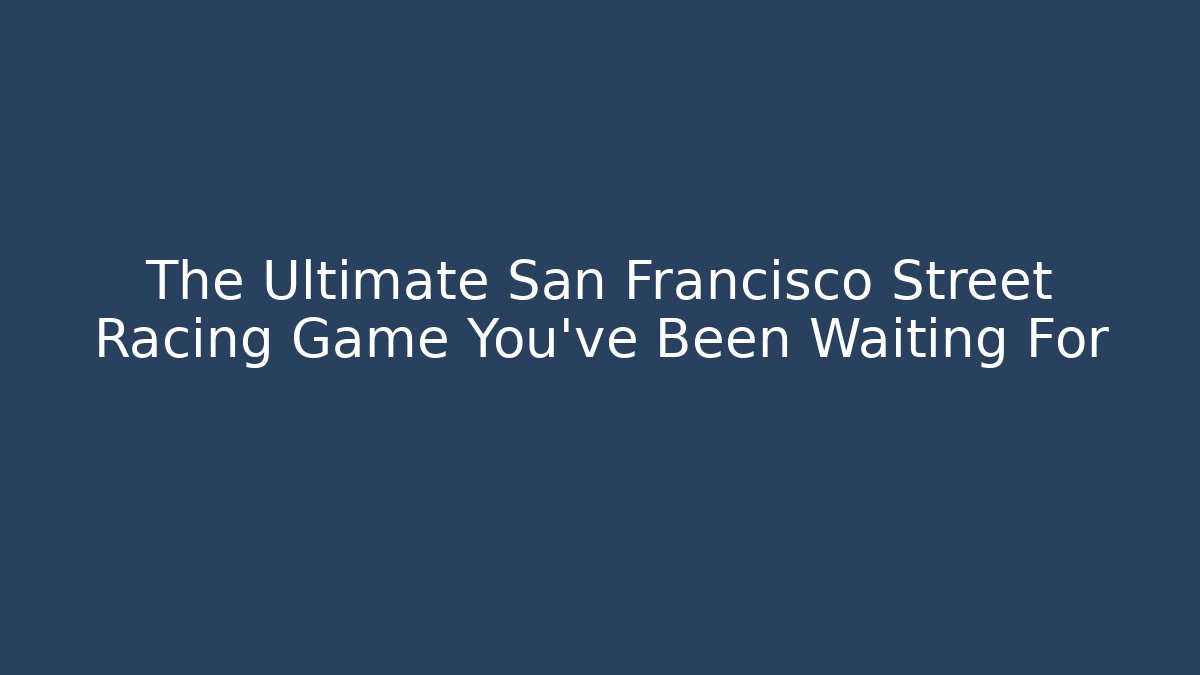 The Ultimate San Francisco Street Racing Game You've Been Waiting For