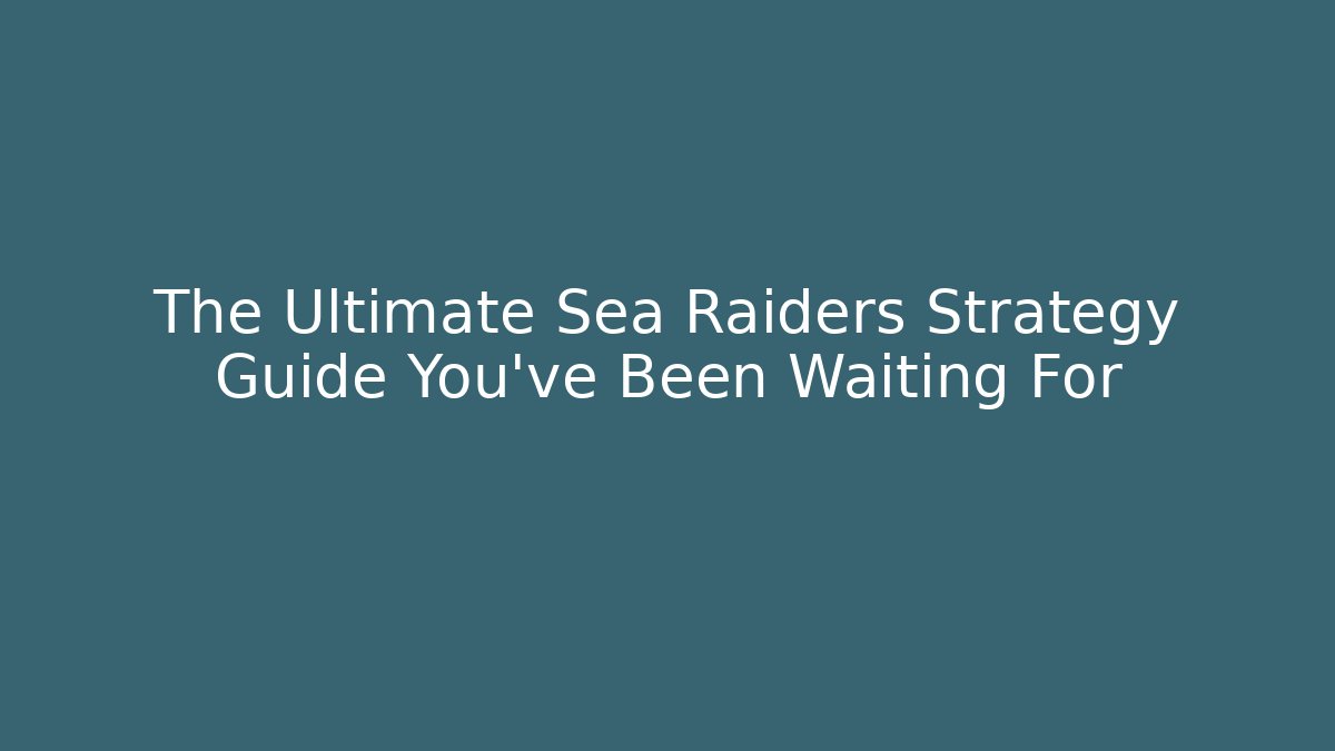 The Ultimate Sea Raiders Strategy Guide You've Been Waiting For