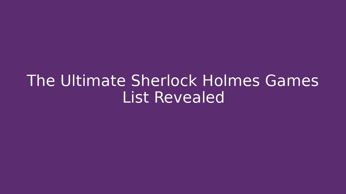The Ultimate Sherlock Holmes Games List Revealed
