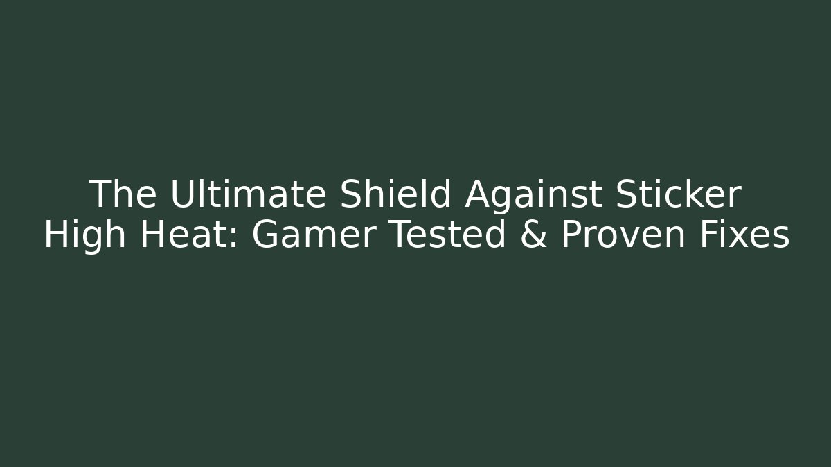 The Ultimate Shield Against Sticker High Heat: Gamer Tested & Proven Fixes