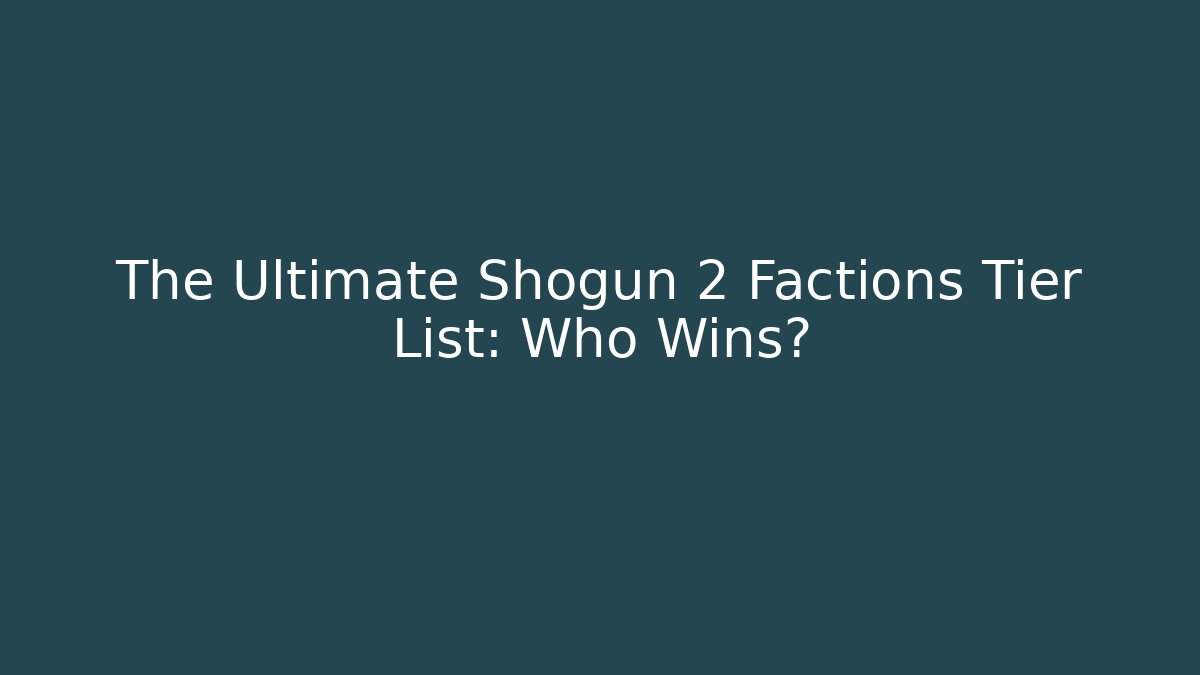 The Ultimate Shogun 2 Factions Tier List: Who Wins?