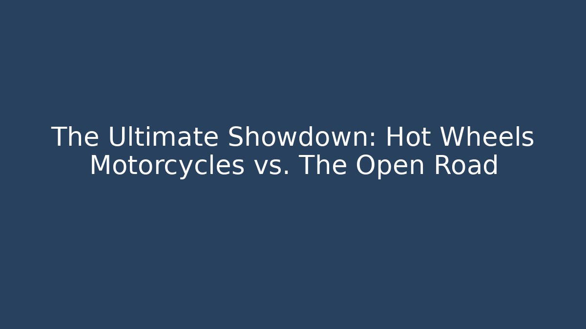 The Ultimate Showdown: Hot Wheels Motorcycles vs. The Open Road