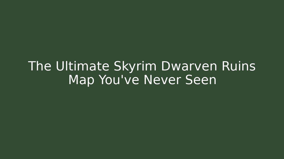 The Ultimate Skyrim Dwarven Ruins Map You've Never Seen