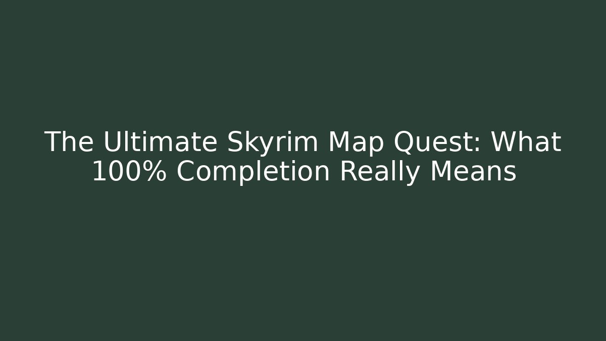 The Ultimate Skyrim Map Quest: What 100% Completion Really Means