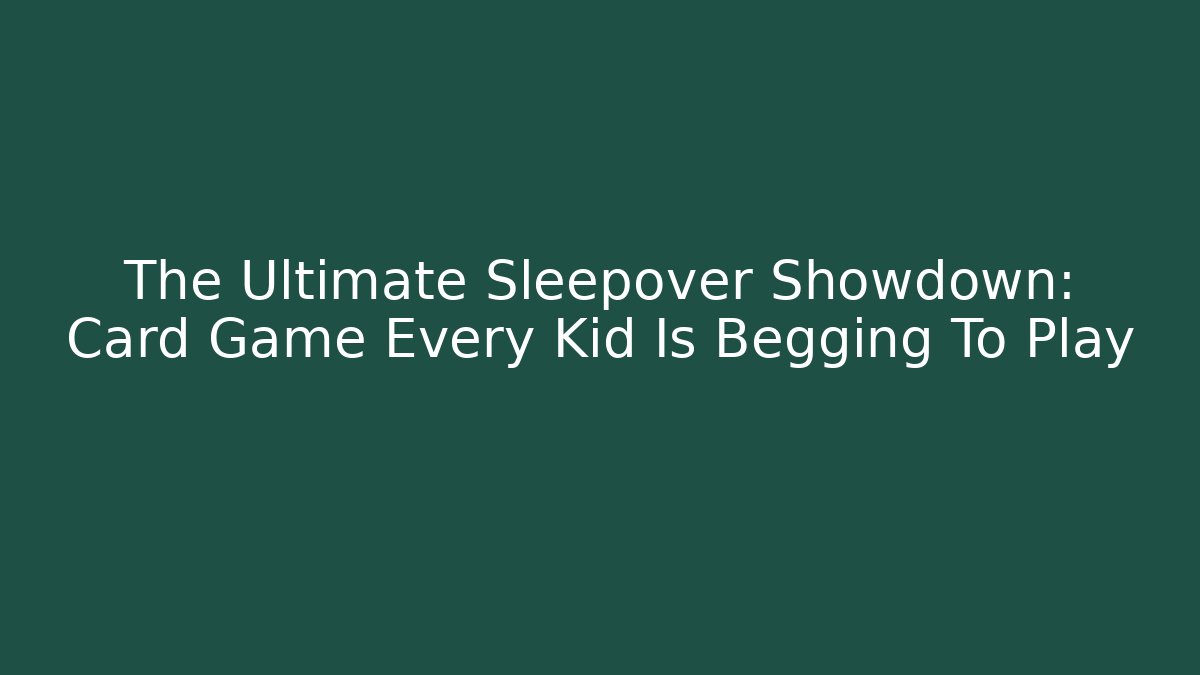 The Ultimate Sleepover Showdown: Card Game Every Kid Is Begging To Play
