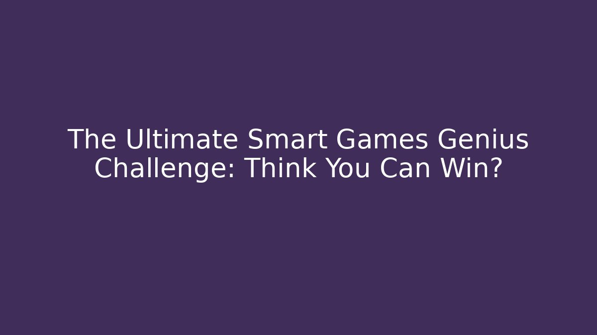 The Ultimate Smart Games Genius Challenge: Think You Can Win?