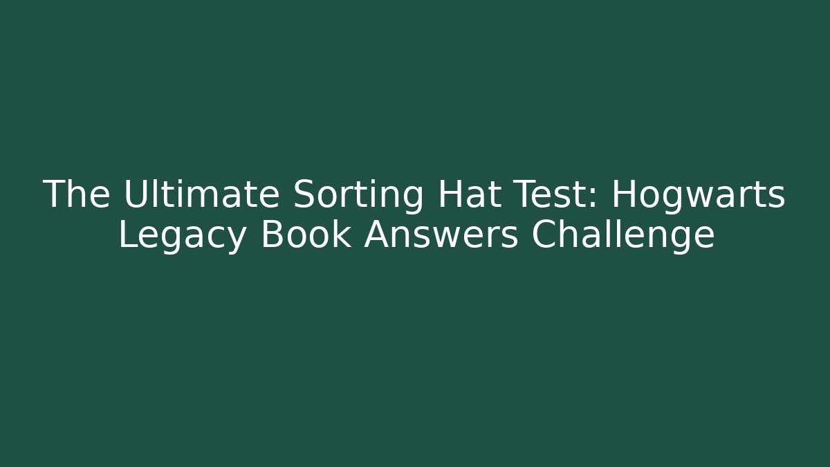 The Ultimate Sorting Hat Test: Hogwarts Legacy Book Answers Challenge