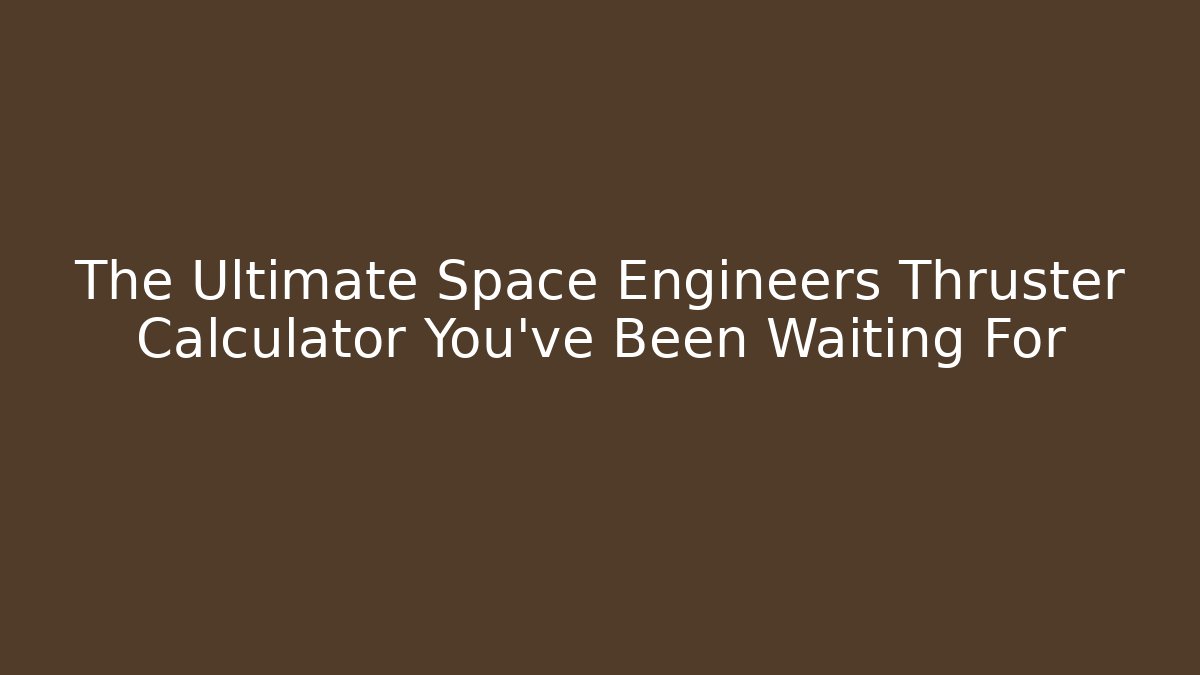 The Ultimate Space Engineers Thruster Calculator You've Been Waiting For