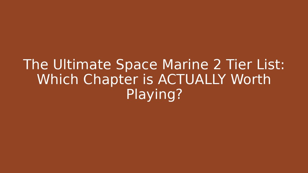 The Ultimate Space Marine 2 Tier List: Which Chapter is ACTUALLY Worth Playing?