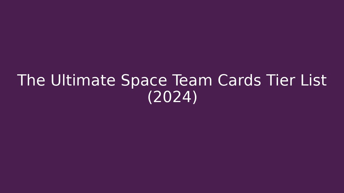 The Ultimate Space Team Cards Tier List (2024)