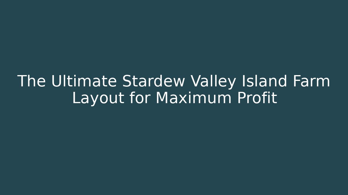 The Ultimate Stardew Valley Island Farm Layout for Maximum Profit