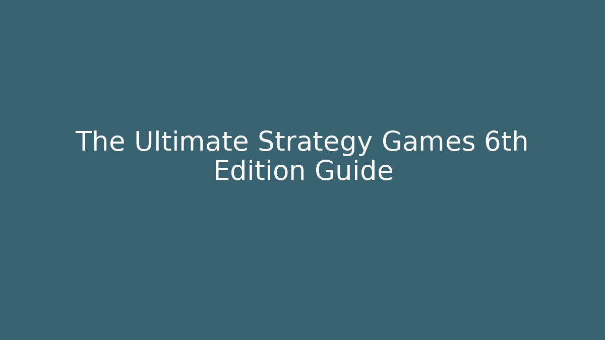 The Ultimate Strategy Games 6th Edition Guide