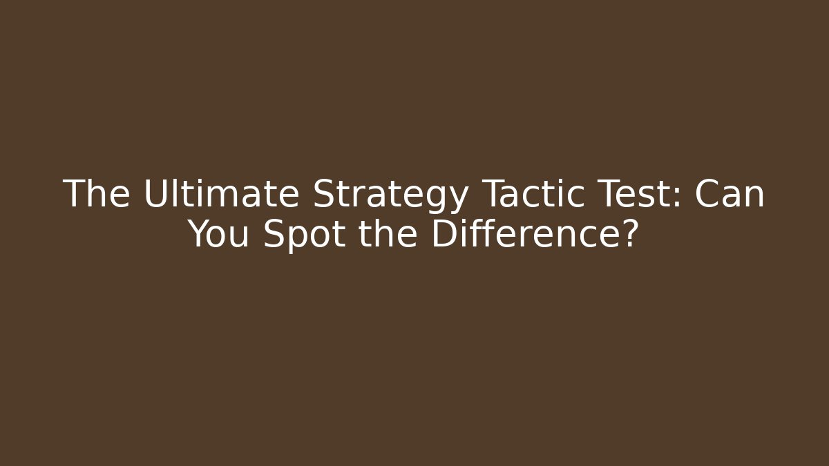 The Ultimate Strategy Tactic Test: Can You Spot the Difference?