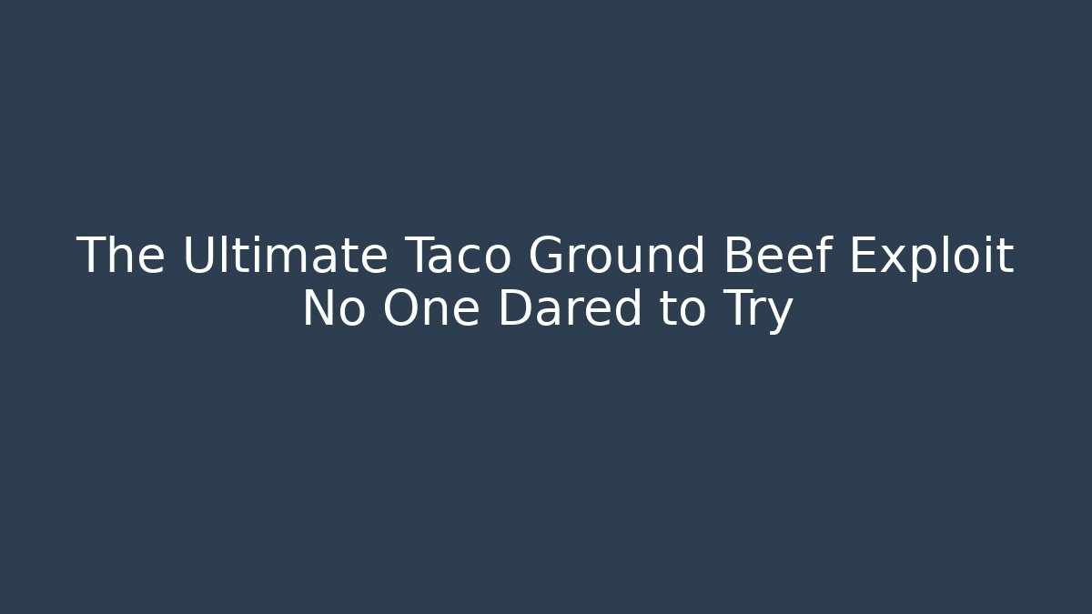 The Ultimate Taco Ground Beef Exploit No One Dared to Try