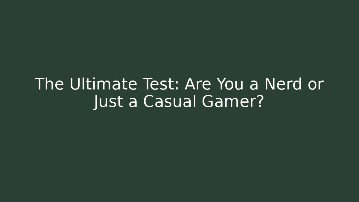 The Ultimate Test: Are You a Nerd or Just a Casual Gamer?