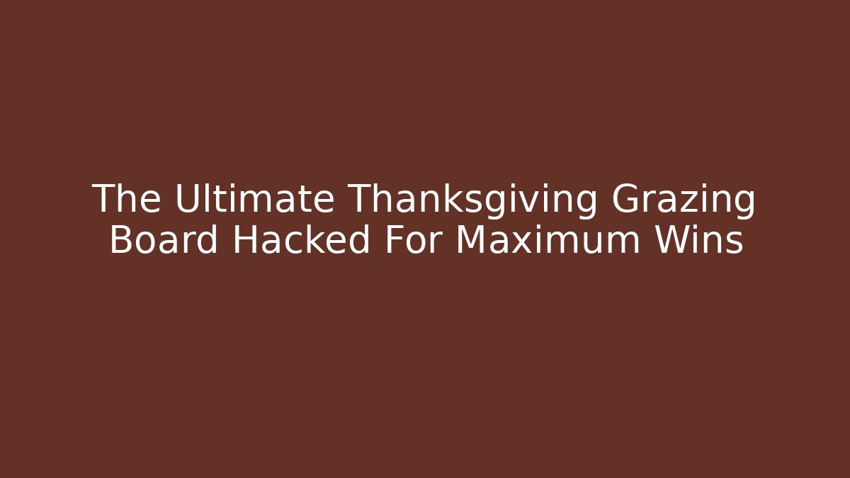 The Ultimate Thanksgiving Grazing Board Hacked For Maximum Wins