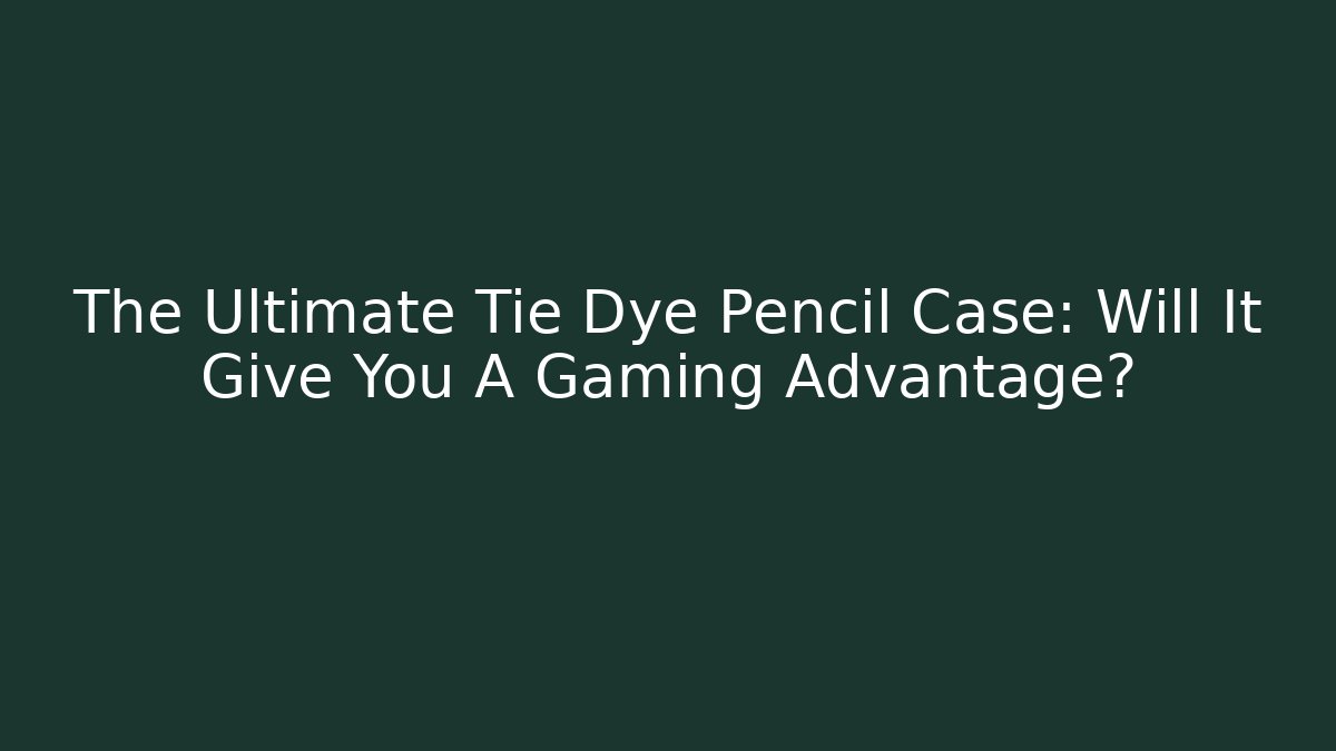 The Ultimate Tie Dye Pencil Case: Will It Give You A Gaming Advantage?