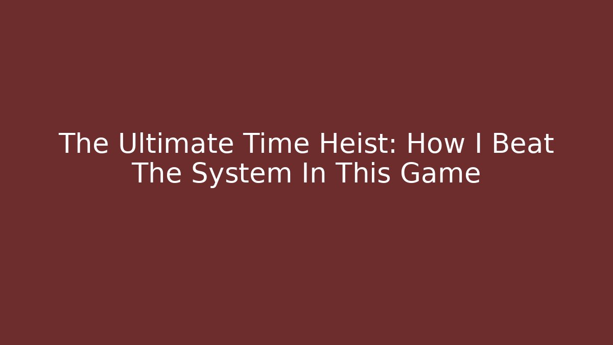 The Ultimate Time Heist: How I Beat The System In This Game