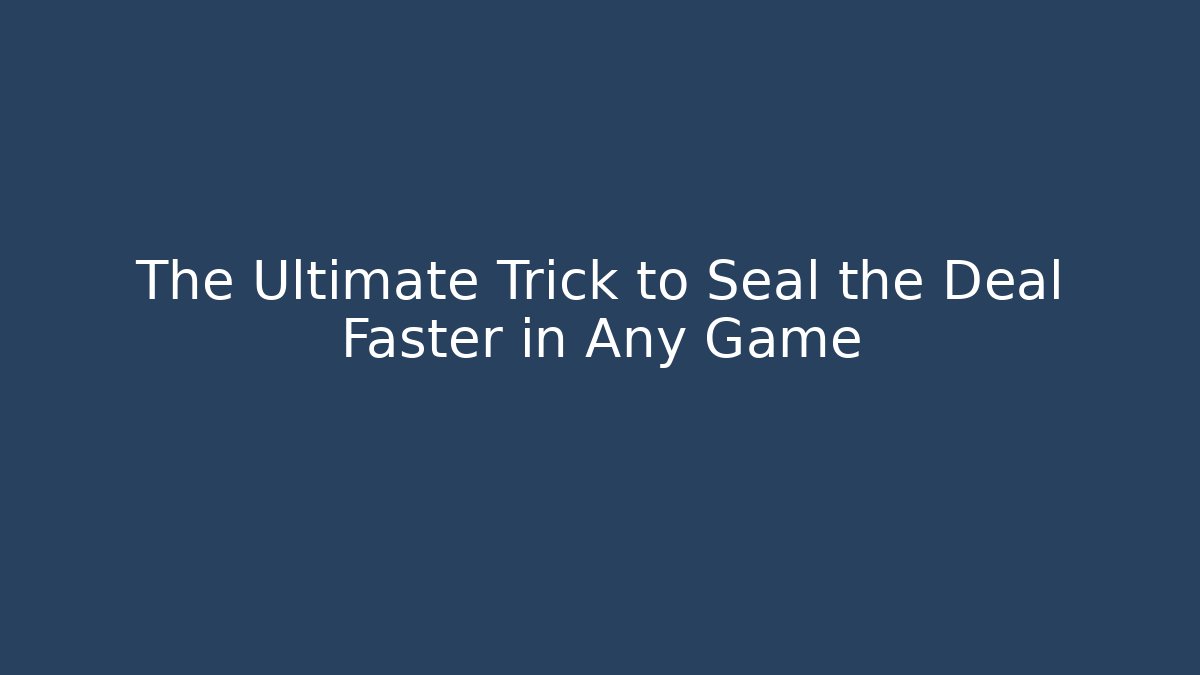 The Ultimate Trick to Seal the Deal Faster in Any Game