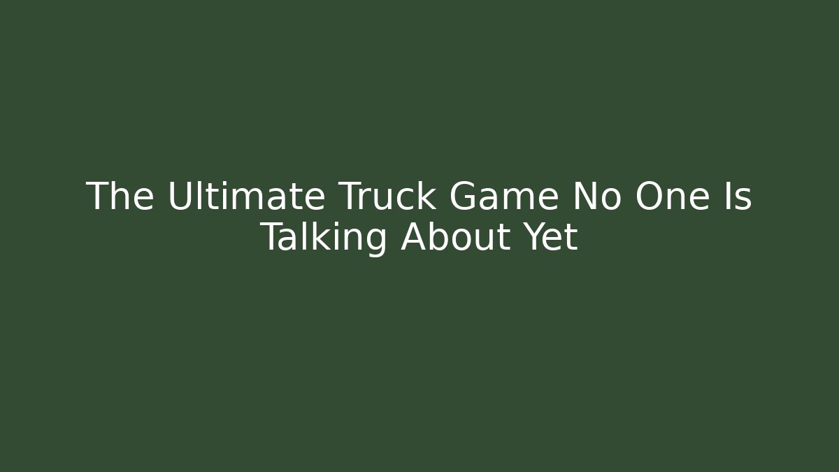 The Ultimate Truck Game No One Is Talking About Yet