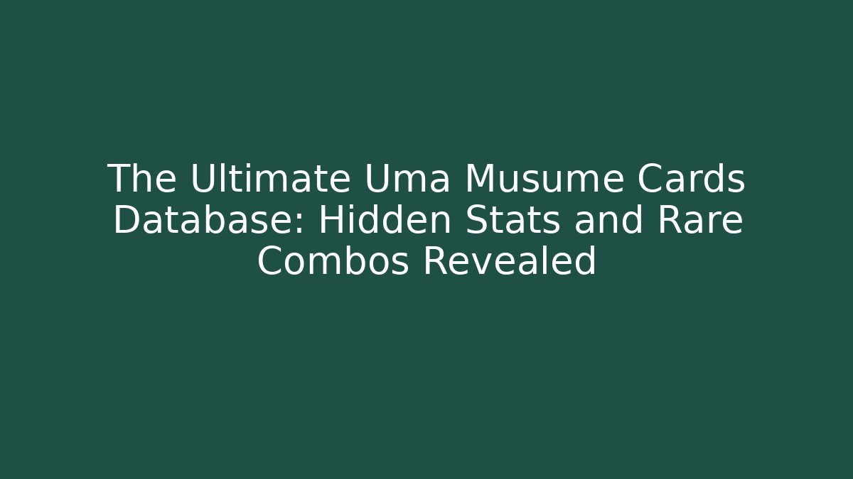 The Ultimate Uma Musume Cards Database: Hidden Stats and Rare Combos Revealed
