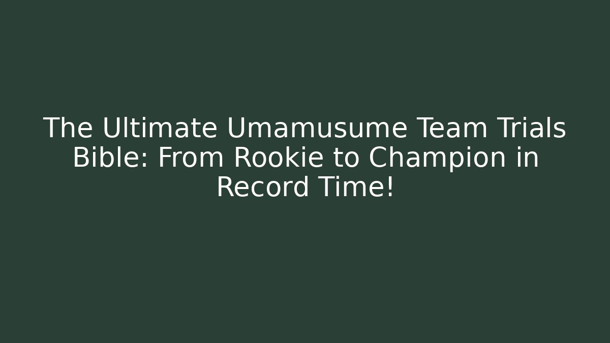 The Ultimate Umamusume Team Trials Bible: From Rookie to Champion in Record Time!