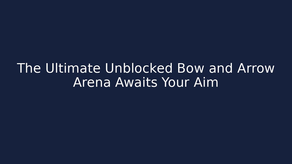The Ultimate Unblocked Bow and Arrow Arena Awaits Your Aim