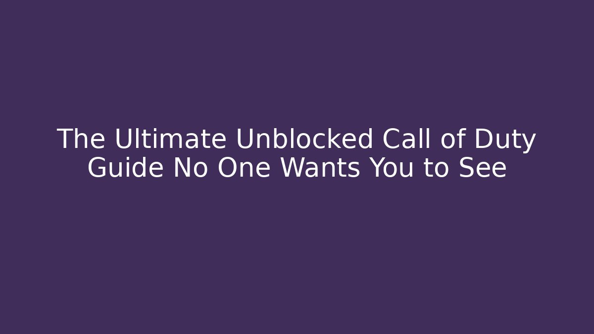 The Ultimate Unblocked Call of Duty Guide No One Wants You to See