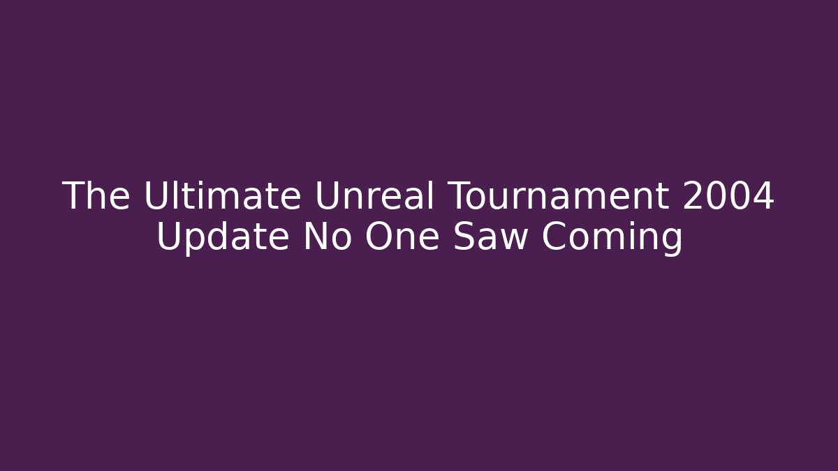 The Ultimate Unreal Tournament 2004 Update No One Saw Coming
