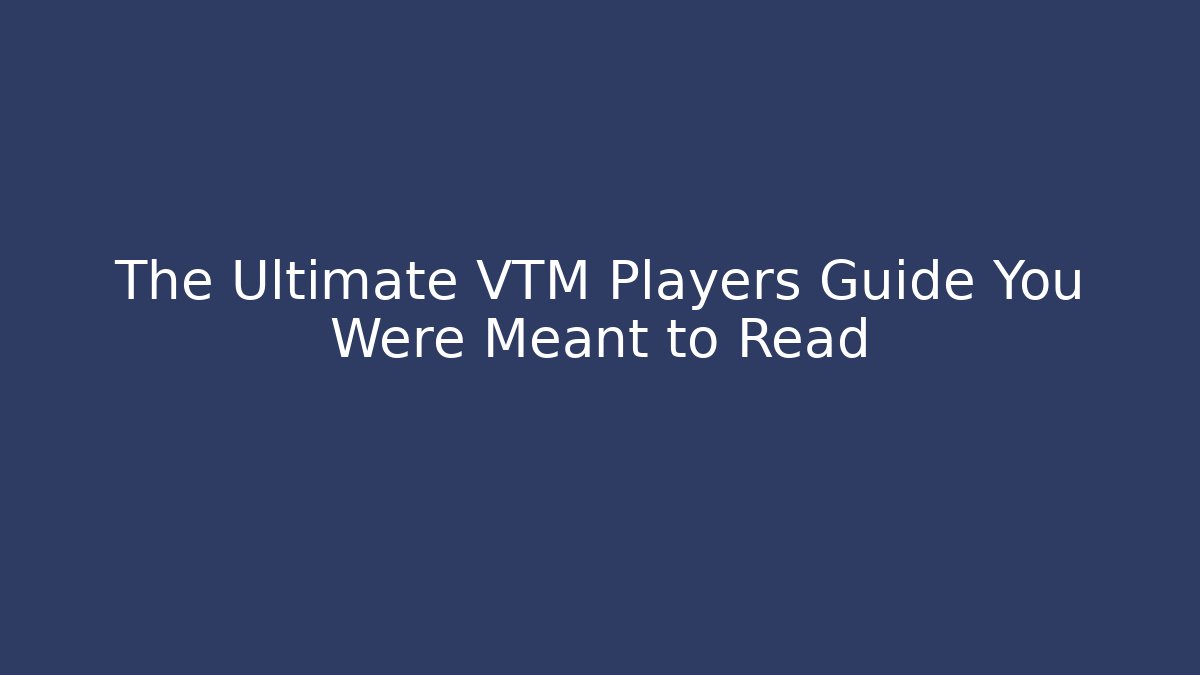 The Ultimate VTM Players Guide You Were Meant to Read