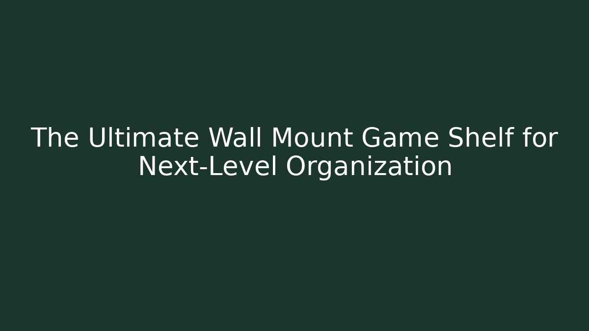 The Ultimate Wall Mount Game Shelf for Next-Level Organization