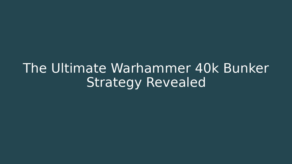 The Ultimate Warhammer 40k Bunker Strategy Revealed