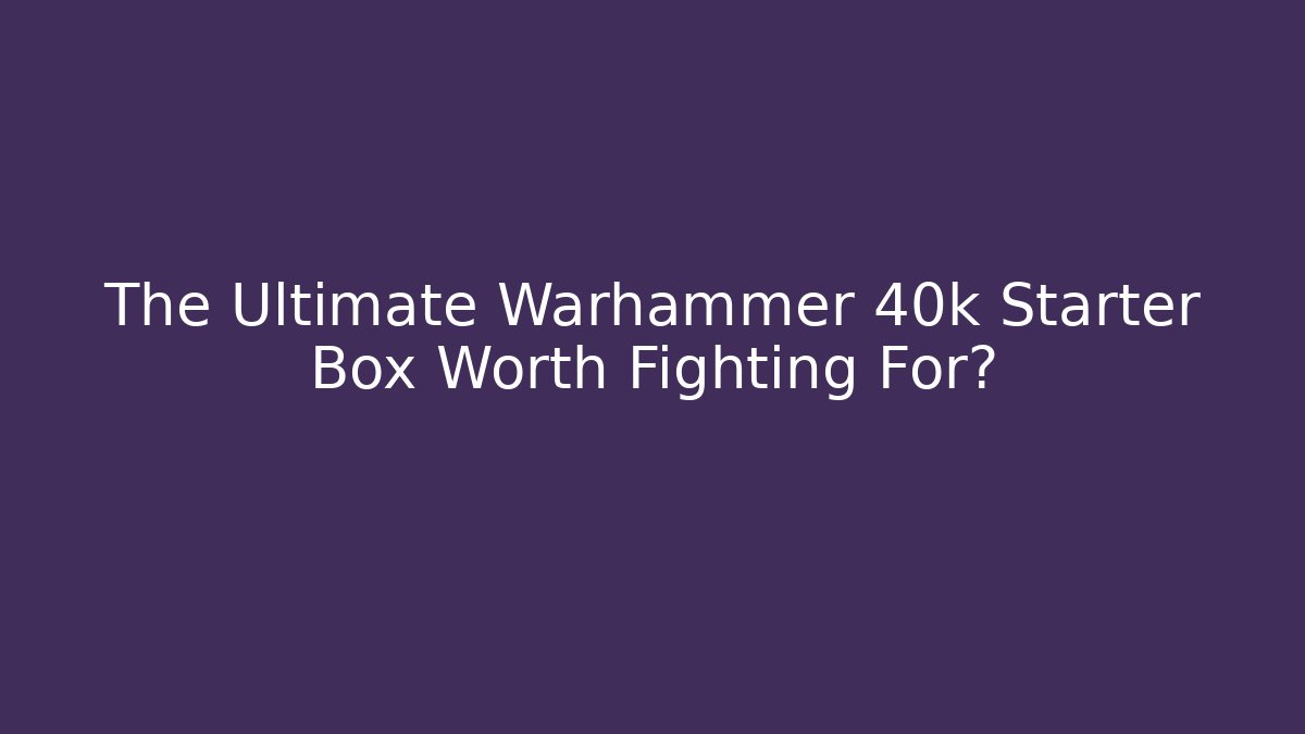 The Ultimate Warhammer 40k Starter Box Worth Fighting For? - Boomer Naturals