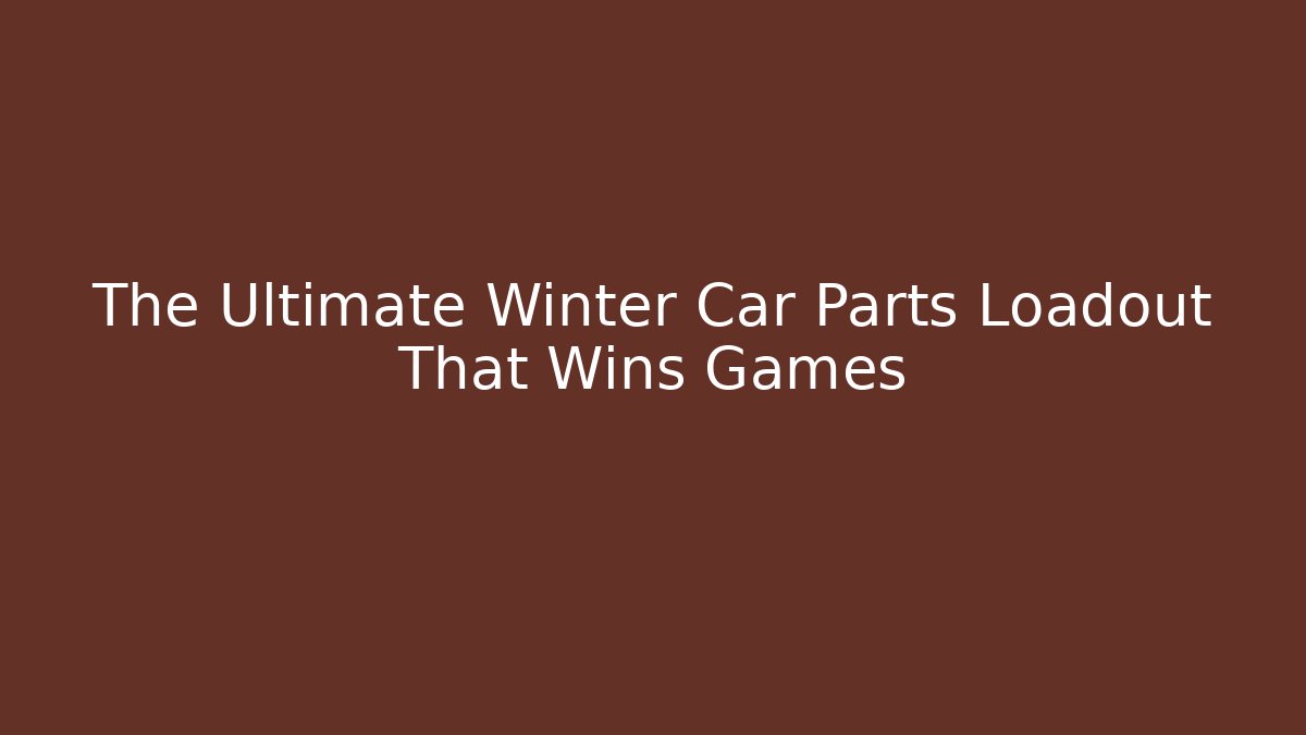 The Ultimate Winter Car Parts Loadout That Wins Games