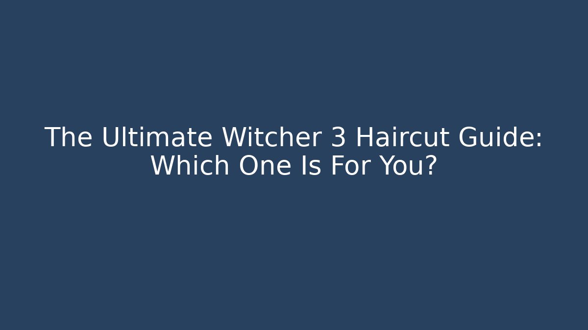 The Ultimate Witcher 3 Haircut Guide: Which One Is For You?