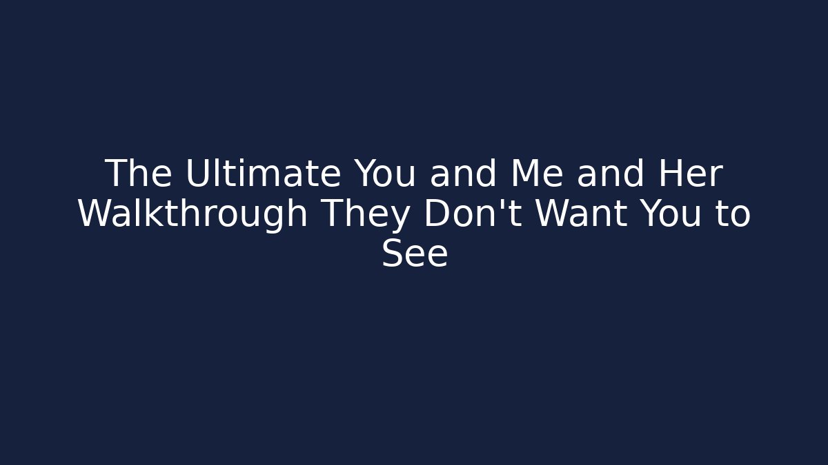 The Ultimate You and Me and Her Walkthrough They Don’t Want You to See - Boomer Naturals