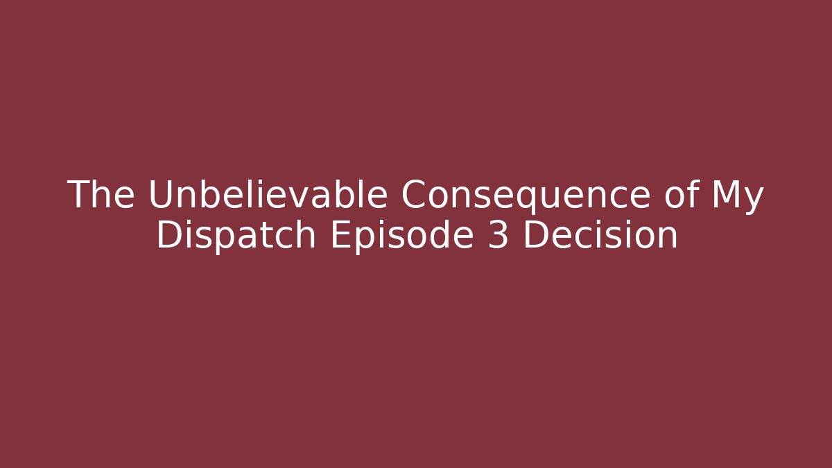 The Unbelievable Consequence of My Dispatch Episode 3 Decision