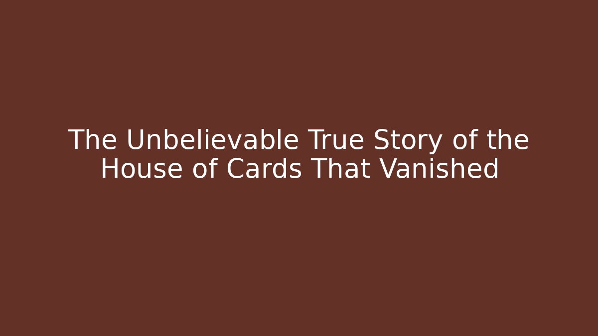 The Unbelievable True Story of the House of Cards That Vanished