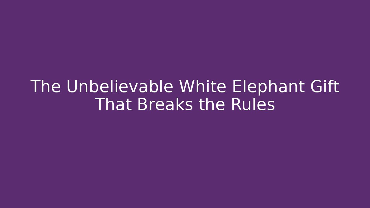 The Unbelievable White Elephant Gift That Breaks the Rules