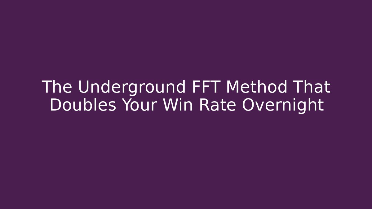 The Underground FFT Method That Doubles Your Win Rate Overnight