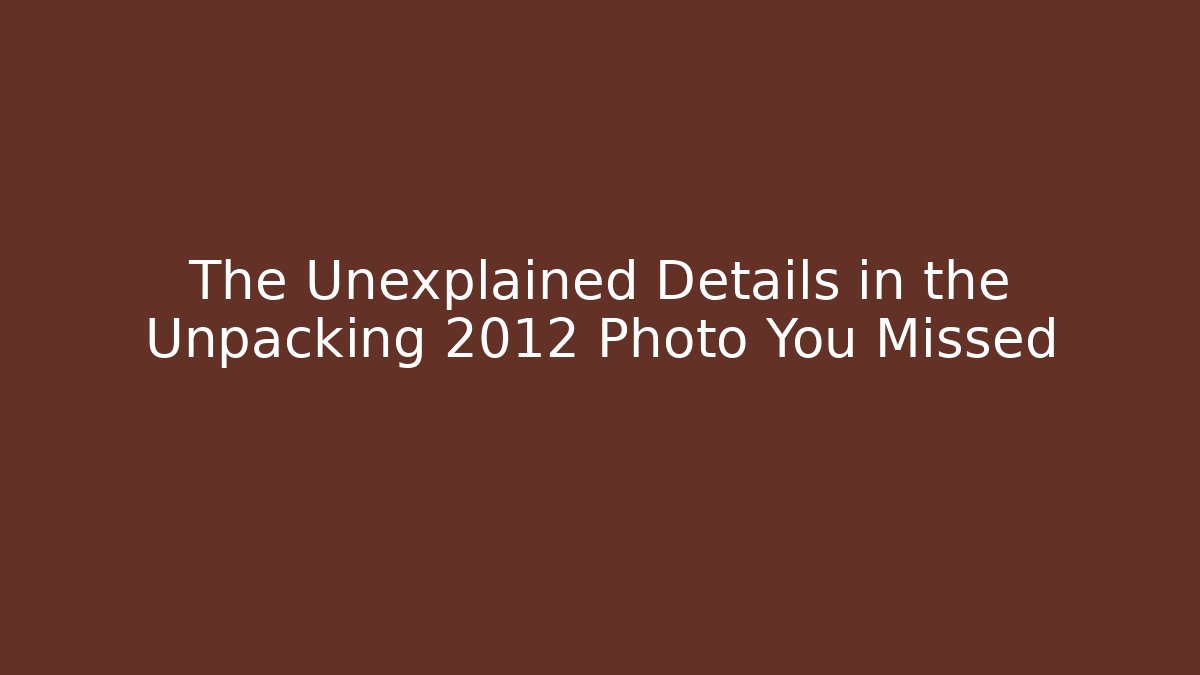 The Unexplained Details in the Unpacking 2012 Photo You Missed