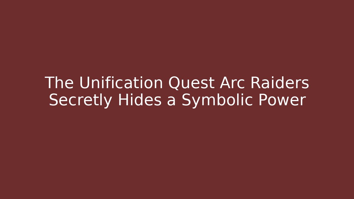 The Unification Quest Arc Raiders Secretly Hides a Symbolic Power