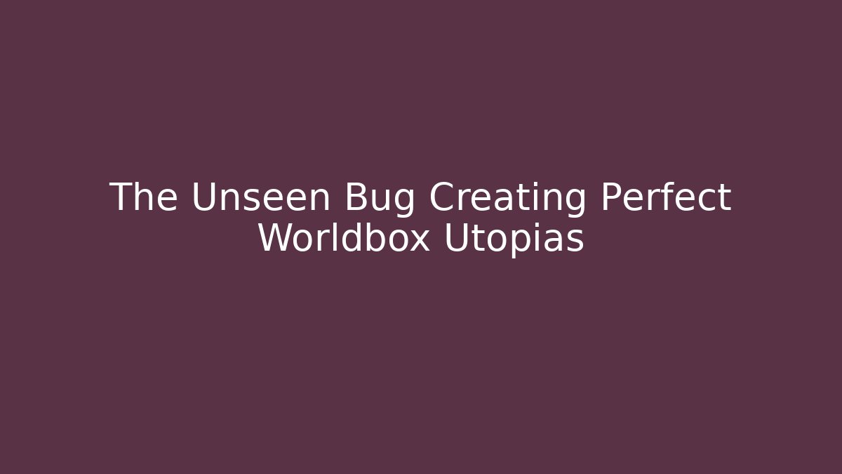 The Unseen Bug Creating Perfect Worldbox Utopias