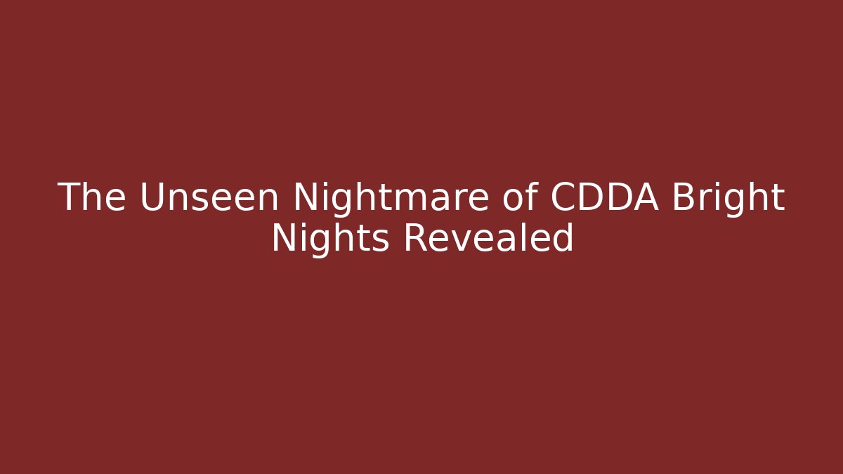 The Unseen Nightmare of CDDA Bright Nights Revealed