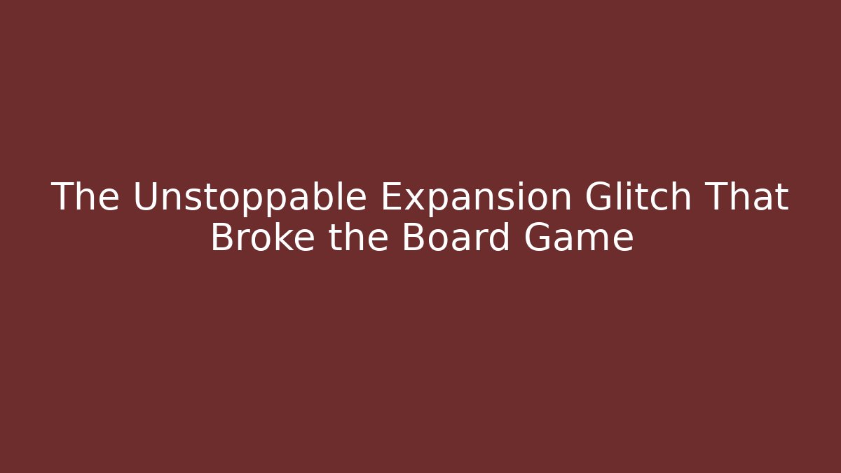 The Unstoppable Expansion Glitch That Broke the Board Game