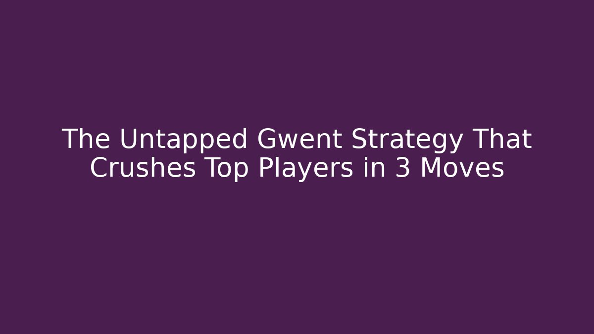 The Untapped Gwent Strategy That Crushes Top Players in 3 Moves