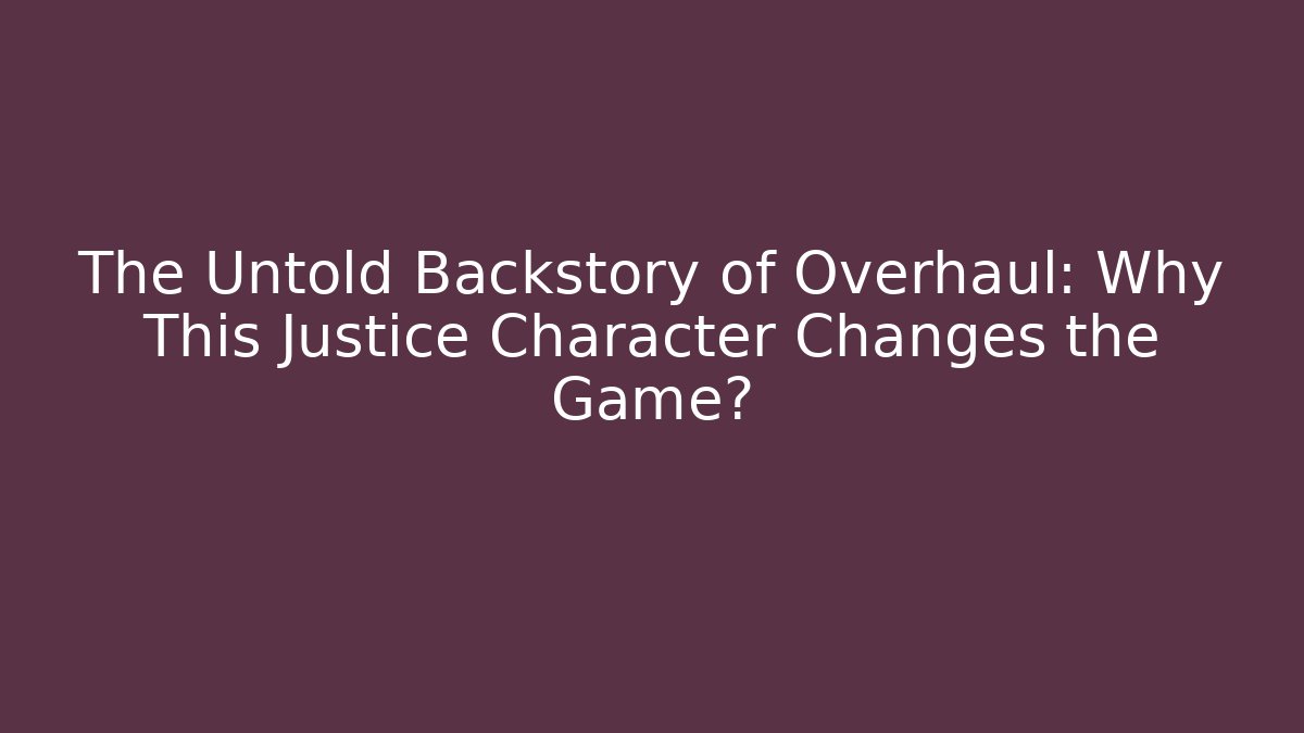 The Untold Backstory of Overhaul: Why This Justice Character Changes the Game?