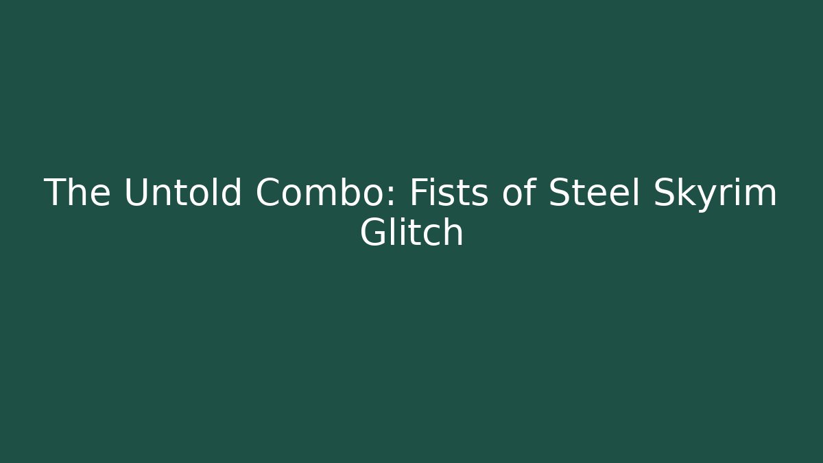 The Untold Combo: Fists of Steel Skyrim Glitch - Boomer Naturals