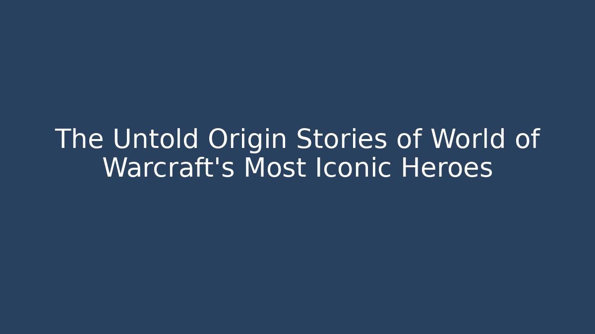 The Untold Origin Stories of World of Warcraft's Most Iconic Heroes
